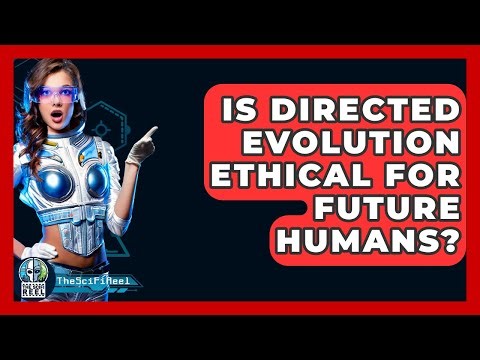Is Directed Evolution Ethical For Future Humans? - The SciFi Reel
