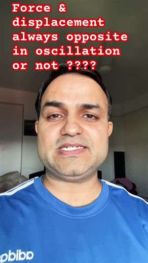 In oscillation force and displacement are always opposite in direction ?