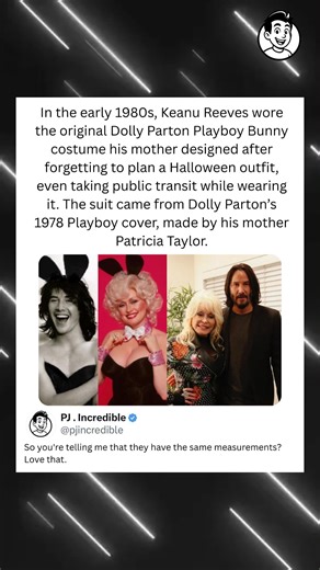 In the early 1980s, Keanu Reeves wore the original Dolly Parton Playboy Bunny costume his mother designed after forgetting to plan a Halloween outfit, even taking public transit while wearing it. The suit came from Dolly Parton's 1978 Playboy cover, made by his mother Patricia Taylor. | PJ.Incredible