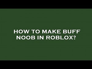 How to make buff noob in roblox?