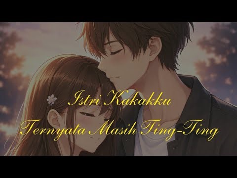 BAB 1A | ISTRI KAKAKKU TERNYATA MASIH TING-TING | CERITA FIKSI | CERITA 21+