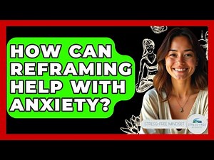 How Can Reframing Help With Anxiety? - Stress Free Mindset