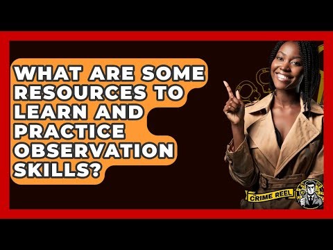 What Are Some Resources To Learn And Practice Observation Skills? - The Crime Reel