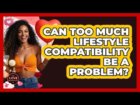 Can Too Much Lifestyle Compatibility Be A Problem? - The Love Workshop