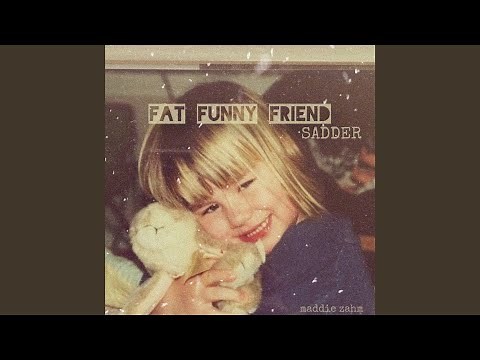 Fat Funny Friend (sadder)