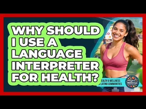 Why Should I Use a Language Interpreter For Health?