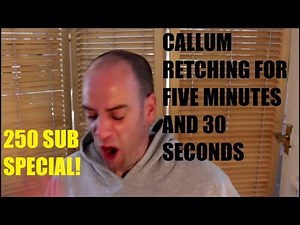 CALLUMS CORNER RETCHING FOR FIVE MINUTES AND 30 SECONDS (250 sub special!)