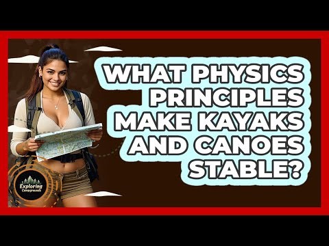 What Physics Principles Make Kayaks And Canoes Stable? - Exploring Campgrounds