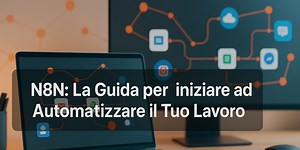 N8N: La Guida per iniziare ad Automatizzare il Tuo Lavoro
