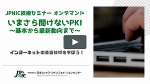 【JPNIC技術セミナー】いまさら聞けないPKI ～基本から最新動向まで～