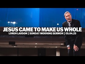 Jesus Came To Make Us Whole | Loren Larson | Sunday Morning Sermon