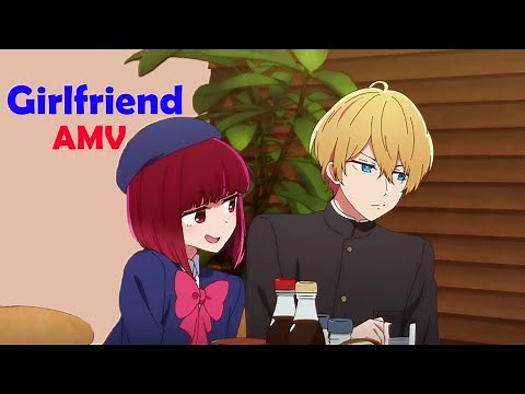 Oshi No Ko「AMV」Girlfriend
