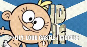 >>LILY: Loud castle ( GIGGLES )
