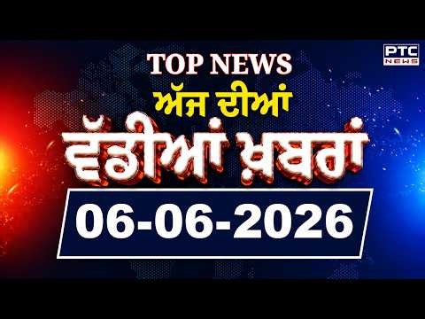 Punjabi News : ਦੇਖੋ ਅੱਜ ਦੀਆਂ ਵੱਡੀ ਖ਼ਬਰਾਂ | Punjabi Latest News | Today Punjabi News | 06.06.2026