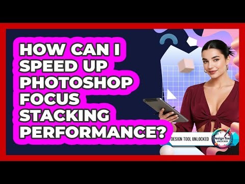 How Can I Speed Up Photoshop Focus Stacking Performance? - Design Tool Unlocked