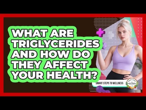 What Are Triglycerides And How Do They Affect Your Health? - Smart Steps to Wellness