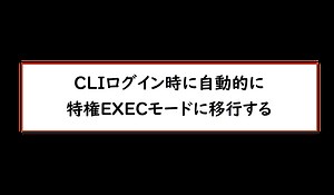 CLIログイン時に自動的に特権EXECモードに移行する | ネットワークのおべんきょしませんか？