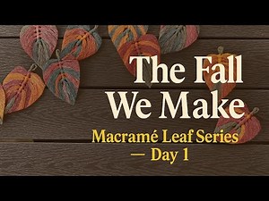 The Fall We Make — Macramé Leaf Series — Day 1