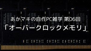 あかマキの自作PC雑学　第06回「オーバークロックメモリ」