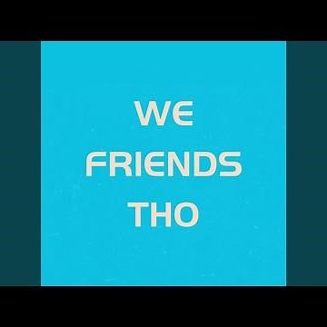 We Friends Tho