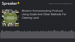 Using Goats And Other Methods For Clearing Land - Modern Homesteading Podcast
