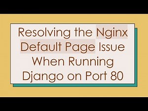 Resolving the Nginx Default Page Issue When Running Django on Port 80