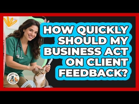 How Quickly Should My Business Act On Client Feedback?