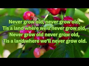 Never grow old, never grow old, Tis a land where we’ll never grow old,