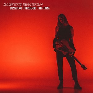 Dancing Through the Fire - Austin Mackay: Song Lyrics, Music Videos & Concerts