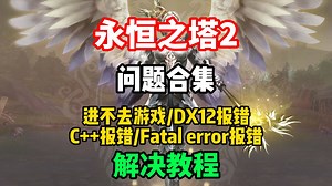 【永恒之塔2】下载问题合集！永恒之塔2进不去游戏/DX12报错/C++报错/Fatalerror报错/登录失败用户端结束报错等问题合集解决方法！