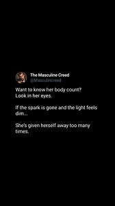 Want to know her body count? Don’t ask—just look in her eyes. When the spark is gone and the light feels dim, it’s because she’s given herself away too many times. Some truths don’t need words. Follow for more dope content •Follow @themasculinecreed •Follow @themasculinecreed •Follow @themasculinecreed Keywords: body count meaning, women and body count, relationship truth, modern dating reality, spark in her eyes, lost innocence signs, love and purity, dating advice for men, body count in relati