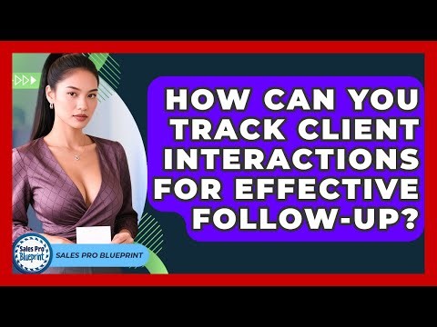 How Can You Track Client Interactions For Effective Follow-up? - Sales Pro Blueprint