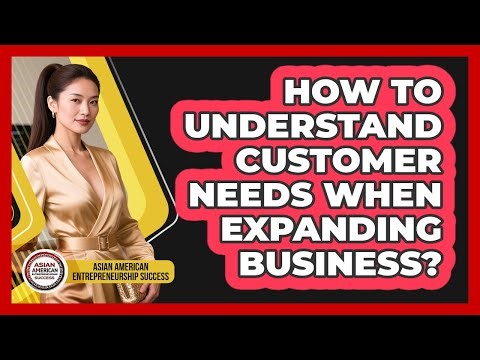 How To Understand Customer Needs When Expanding Business?