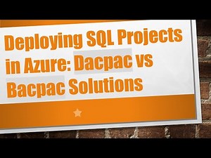 Deploying SQL Projects in Azure: Dacpac vs Bacpac Solutions