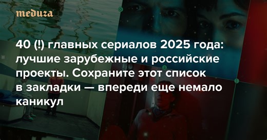 40 (!) главных сериалов 2025 года: лучшие зарубежные и российские проекты Сохраните этот список в закладки — впереди еще немало каникул — Meduza