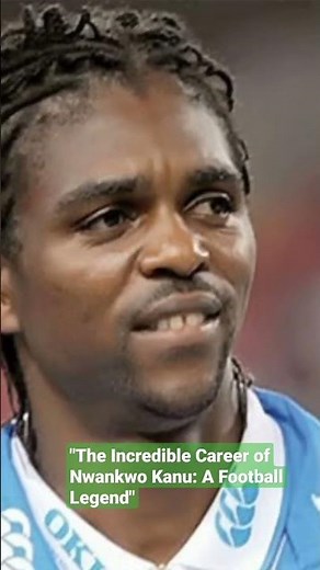 The Incredible Career of Nwankwo Kanu: A Football Legend