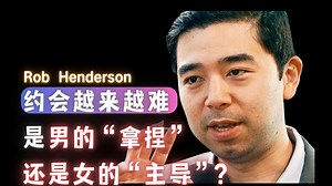 现在约会越来越难,是男的 “拿捏” 还是女的 “主导”？- Rob Henderson【中英】