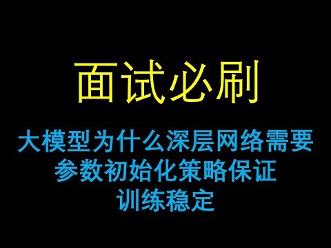 面试必刷：大模型为什么深层网络需要参数初始化策略保证训练稳定？