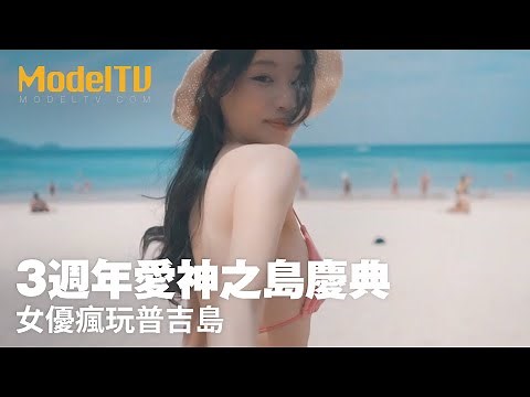【ModelTV 】3週年愛神之島慶典｜女優瘋玩普吉島