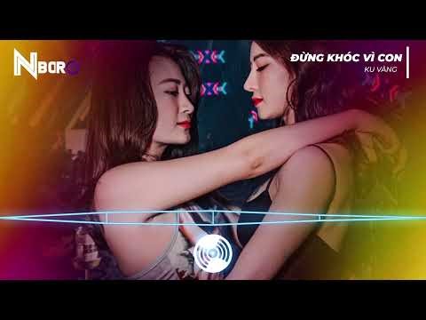 ĐỪNG KHÓC VÌ CON REMIX - KU VÀNG | NHẠC REMIX HOT XU HƯỚNG TIKTOK