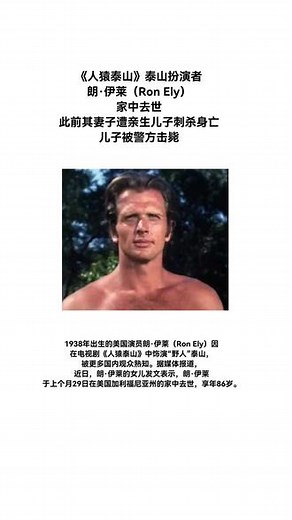 《人猿泰山》泰山扮演者家中去世-《人猿泰山》泰山扮演者朗·伊莱（Ron Ely）家中去世。此前其妻子遭亲生儿子刺杀身亡，儿子被警方击毙。（红星新闻）