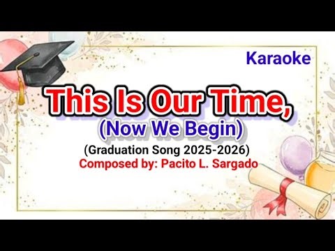 KARAOKE || THIS IS OUR TIME, (NOW WE BEGIN) || Graduation Song 2026 || by: Pacito L. Sargado