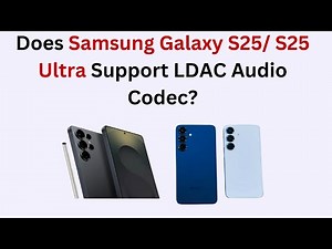 Does Samsung Galaxy S25/ S25 Ultra Support LDAC Audio Codec?