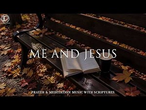 Me And Jesus - Christian Instrumental Music for Time Alone With Jesus & Deep Rest