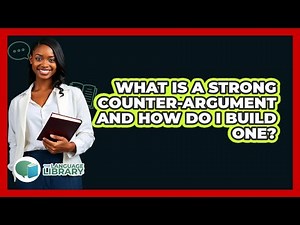 What Is A Strong Counter-argument And How Do I Build One? - The Language Library