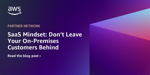 SaaS Mindset: Don’t Leave Your On-Premises Customers Behind | Amazon Web Services