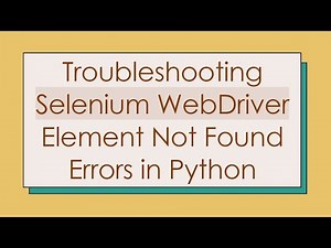 Troubleshooting Selenium WebDriver Element Not Found Errors in Python