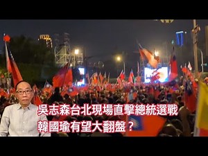 20200109 吳志森台北現場直擊總統選戰 韓國瑜有望大翻盤？擊總統選戰