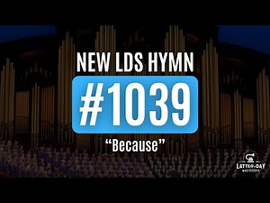 New LDS Hymn 1039 - "Because"