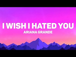 Ariana Grande - I Wish I Hated You (Lyrics)